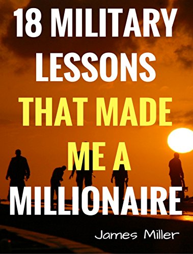 18 MILITARY LESSONS THAT MADE ME A MILLIONAIRE: Secrets of the Millionaire Mind,How to be a Billionaire,How to Make Money