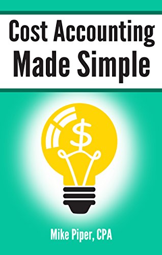 Cost Accounting Made Simple: Cost Accounting Explained in 100 Pages or Less (Financial Topics in 100 Pages or Less)