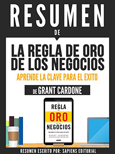 Resumen De "La Regla De Oro De Los Negocios: Aprende La Clave Del Exito - De Grant Cardone" (Spanish Edition)