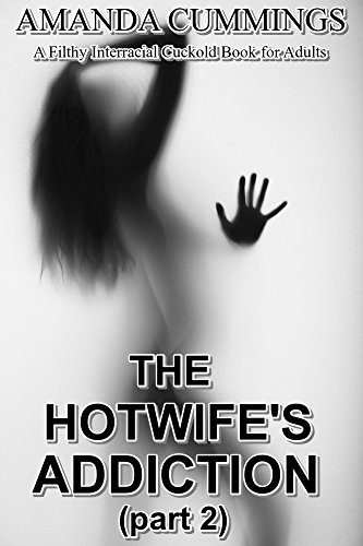 The Hotwife’s Addiction Part 2 : A Filthy Interracial Cuckold Book for Adults