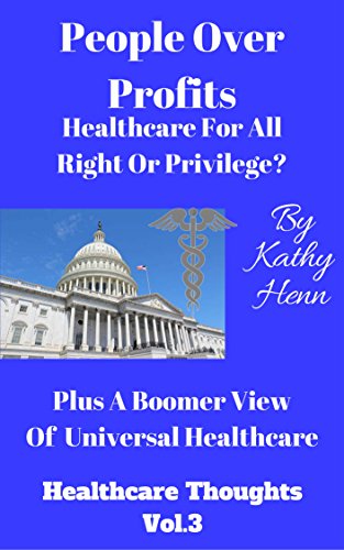 People Over Profits  Healthcare For All  Right or Privilege ?: Plus A Boomer View Of Universal Healthcare (Healthcare Thoughts Book 3)