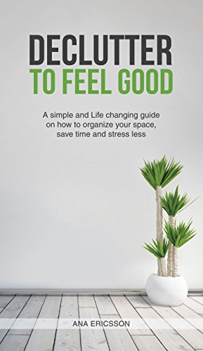 Declutter to Feel Good: A Simple and Life Changing Guide on How to Organize Your Space, Save Time and Stress Less (Minimalism, Tidying, Organize, Clutter Free, Happiness)