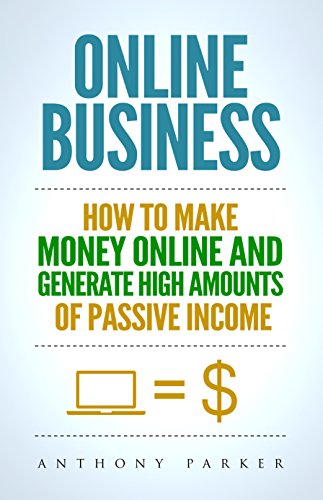 Online Business: Simple yet Effective Ideas on How To Make Money Online and Generate High Amounts of Passive Income, Affiliate Marketing, E-Commerce, Cryptocurrency Trading, Dropshipping