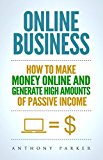 Online Business: Simple yet Effective Ideas on How To Make Money Online and Generate High Amounts of Passive Income, Affiliate Marketing, E-Commerce, Cryptocurrency Trading, Dropshipping