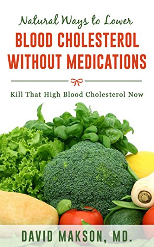 Natural Ways to Lower High Blood Cholesterol Without Medications: Kill that High Blood Cholesterol within 2 weeks.