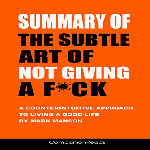 Summary of The Subtle Art of Not Giving a F*ck: A Counterintuitive Approach to Living a Good Life by Mark Manson