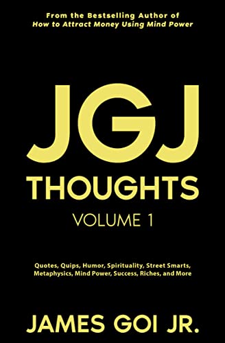 JGJ Thoughts: Quotes, Quips, Humor, Spirituality, Street Smarts, Metaphysics, Mind Power, Success, Riches, and More (Volume 1)