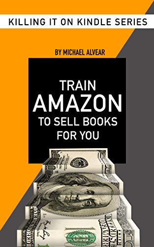 Train Amazon To Sell Books For You: Book #5 In Killing It On Kindle Series (Killing It On Killing)