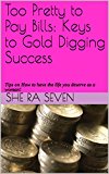 Too Pretty to Pay Bills: Keys to Gold Digging Success: Tips on How to have the life you deserve as a woman!