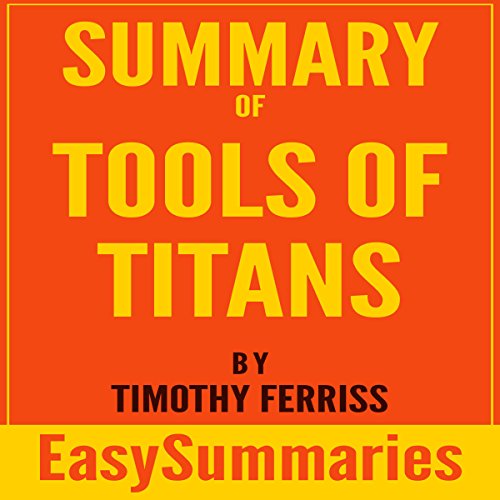 Summary of Tools of Titans: The Tactics, Routines, and Habits of Billionaires, Icons, and World-Class Performers by Timothy (Tim) Ferriss