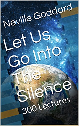 Book Cover Let Us Go Into The Silence - The Lectures of Neville Goddard: 300 Lectures