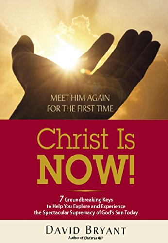 Christ Is NOW!: 7 Groundbreaking Keys to Help You Explore and Experience the Spectacular Supremacy of God's Son Today