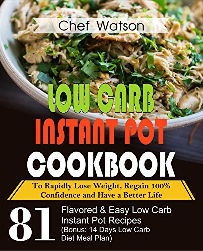 Low Carb  Instant Pot Cookbook: To Rapidly Lose Weight, Regain 100% Confidence and Have a Better Life 81 Flavored& Easy Low Carb Instant Pot Recipes (Bonus: ... Diet Meal Plan) (Low Carb Cooking Book 3)