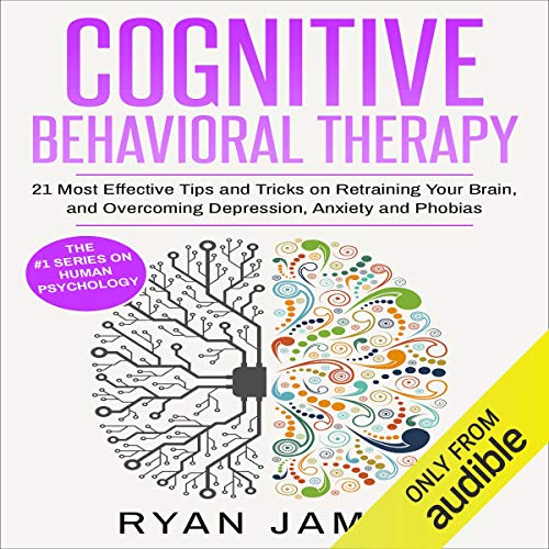 Cognitive Behavioral Therapy: 21 Most Effective Tips and Tricks on Retraining Your Brain, and Overcoming Depression, Anxiety, and Phobias: Cognitive Behavioral Therapy Series, Book 5