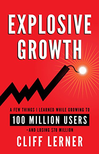 Explosive Growth: A Few Things I Learned While Growing My Startup To 100 Million Users & Losing $78 Million