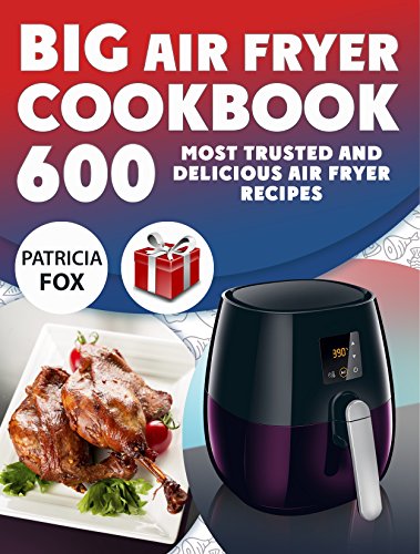 Big Air Fryer Cookbook: 600 Most Trusted and Delicious Air Fryer Recipes. Easy Directions. Nutritional information. (Free Gift Inside)