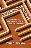 Determined to Believe?: The Sovereignty of God, Freedom, Faith, and Human Responsibility