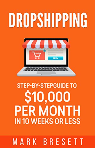 Dropshipping: Step-By-Step Guide to $10,000 per Month in 10 Weeks or Less