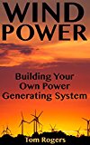 Wind Power: Building Your Own Power Generating System: (Power Generation, Off Grid Living)