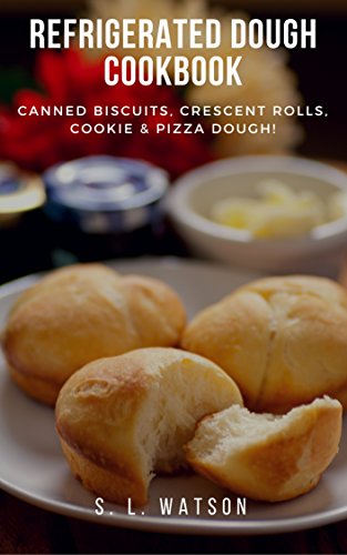 Refrigerated Dough Cookbook: Canned Biscuits, Crescent Rolls, Cookie & Pizza Dough! (Southern Cooking Recipes Book 67)