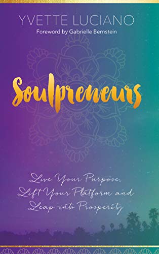 Soulpreneurs: Live Your Purpose, Lift Your Platform and Leap into Prosperity
