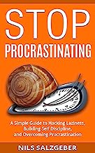 Stop Procrastinating: A Simple Guide to Hacking Laziness, Building Self Discipline, and Overcoming Procrastination