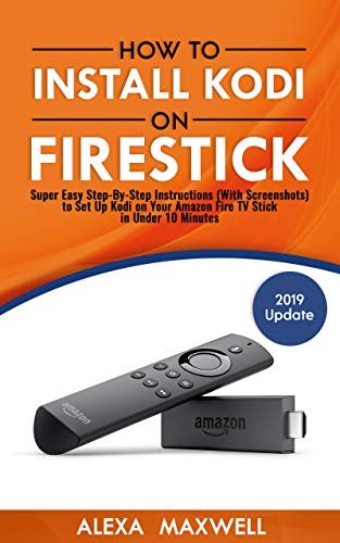 How to Install Kodi on Firestick: Super Easy Step-By-Step Instructions (With Screenshots) to Set Up Kodi on Your Amazon Fire TV Stick in Under 10 Minutes (2019 Update)