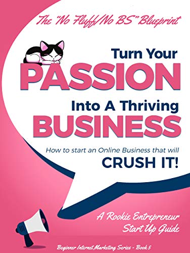 Book Cover Turn Your Passion Into A Thriving Business: How To Start an Online Business That Will Crush It! - A Rookie Entrepreneur Start Up Guide (Beginner Internet Marketing Series Book 5)