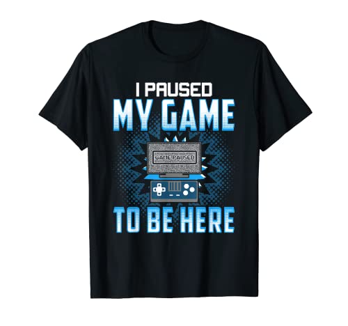 I Paused My Game To Be Here - Funny Gaming Shirts