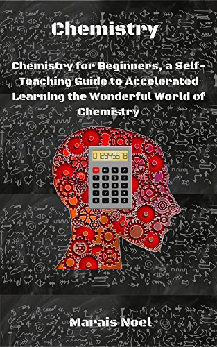 Chemistry: Chemistry for Beginners, a Self-Teaching Guide to Accelerated Learning the Wonderful World of Chemistry