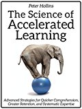 The Science of Accelerated Learning: Advanced Strategies for Quicker Comprehension, Greater Retention, and Systematic Expertise (Learning how to Learn Book 9)