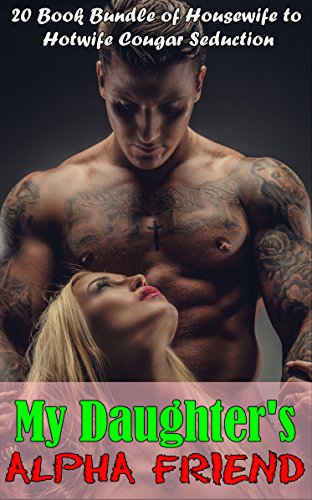 My Daughter’s Alpha Friend : (20 Book Bundle of Housewife to Hotwife Cougar Seduction)