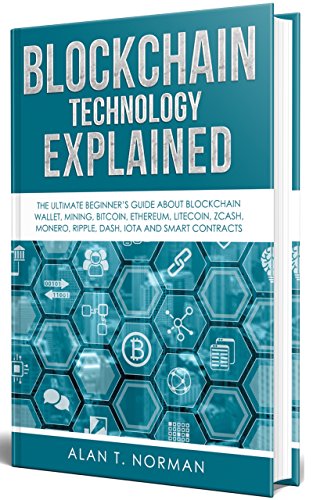 Blockchain Technology Explained: The Ultimate Beginnerâ€™s Guide About Blockchain Wallet, Mining, Bitcoin, Ethereum, Litecoin, Zcash, Monero, Ripple, Dash, IOTA and Smart Contracts