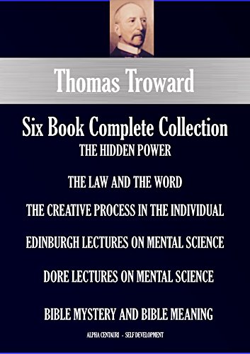 Thomas Troward Six-Book Collection (annotated): The Hidden Power; The Law And The Word; The Creative Process In The Individual; Edinburgh Lectures On Mental ... (Alpha Centauri Self-Development 5301)