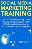 Social Media Marketing Training for 2018: The Art of Making Money Online Quickly Through YouTube SEO Affiliate Marketing & Shopify Store Marketing via Instagram