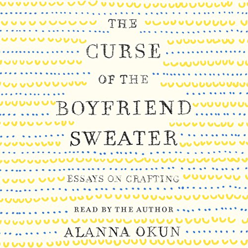 The Curse of the Boyfriend Sweater: Essays on Crafting