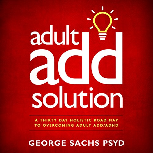 Adult ADD Solution: A Thirty Day Holistic Road Map to Overcoming Adult ADD/ADHD