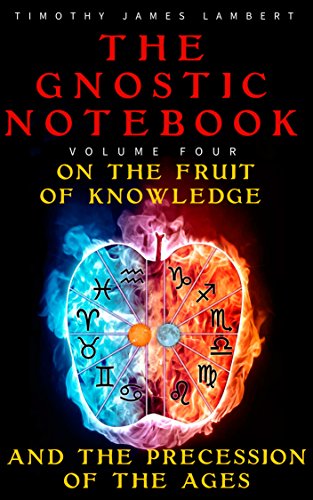 The Gnostic Notebook: Volume Four: On the Fruit of Knowledge and the Precession of the Ages