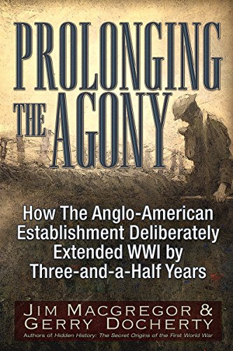Prolonging the Agony: How The Anglo-American Establishment Deliberately Extended WWI by Three-and-a-Half Years. (English Edition)