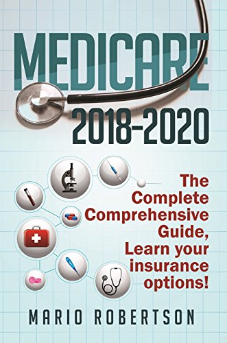 Medicare: 2018-2020 The Complete Comprehensive Guide: Learn Your Insurance Options. (Business & Finance)