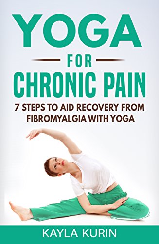 Yoga for Chronic Pain: 7 steps to aid recovery from fibromyalgia with yoga (Yoga for Chronic Illness Book 1)