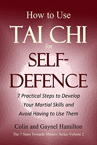 How to Use Tai Chi for Self-Defence: 7 Practical Steps to Develop Your Martial Skills and Avoid Having to Use Them (The 7 Steps Towards Mastery Series Book 2)