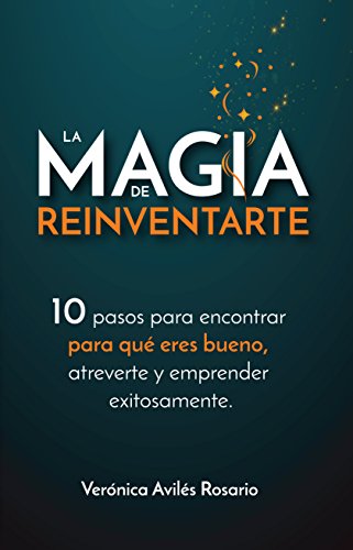 La Magia de Reinventarte: 10 pasos para encontrar para que eres bueno, atreverte y emprender exitosamente (Spanish Edition)