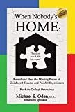 When Nobody’S Home:: Reveal and Heal the Missing Pieces of Childhood Trauma and Painful Experiences  Break the Cycle of Dependency