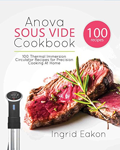 Anova Sous Vide Cookbook: 100 Thermal Immersion Circulator Recipes for Precision Cooking At Home