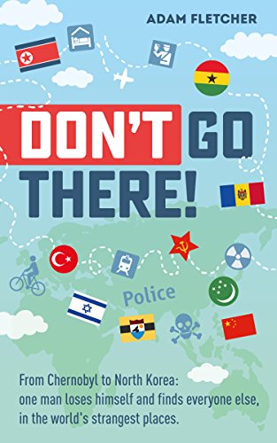 Book Cover Don't Go There: From Chernobyl to North Korea-one man's quest to lose himself and find everyone else in the world's strangest places (Weird Travel Book 1)