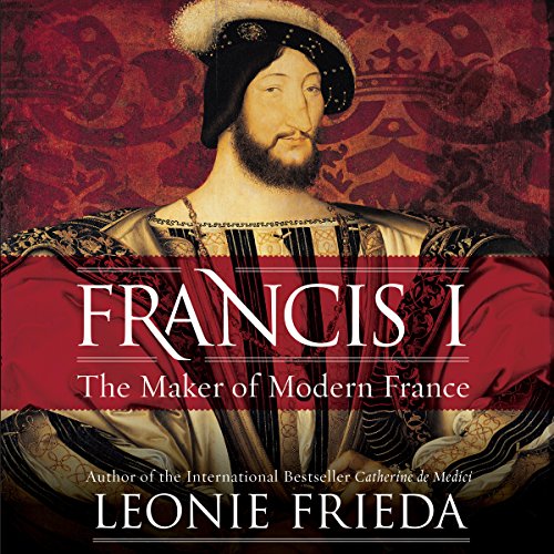 Francis I: The Maker of Modern France