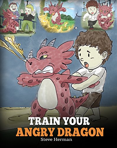 Train Your Angry Dragon: A Cute Children Story To Teach Kids About Emotions and Anger Management. (My Dragon Books Book 2)