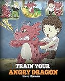 Train Your Angry Dragon: A Cute Children Story To Teach Kids About Emotions and Anger Management. (My Dragon Books Book 2)