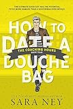 How to Date a Douchebag: The Coaching Hours: A Coaches Daughter, Off Limits, Roommate College Sports Romance